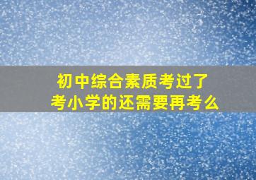 初中综合素质考过了 考小学的还需要再考么